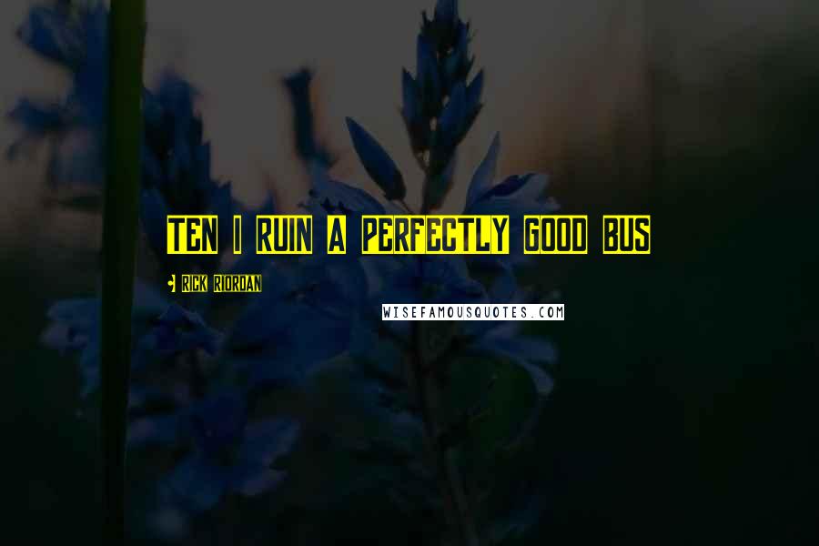 Rick Riordan Quotes: TEN I RUIN A PERFECTLY GOOD BUS