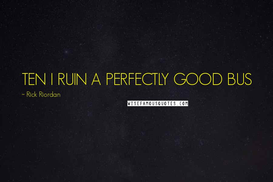 Rick Riordan Quotes: TEN I RUIN A PERFECTLY GOOD BUS