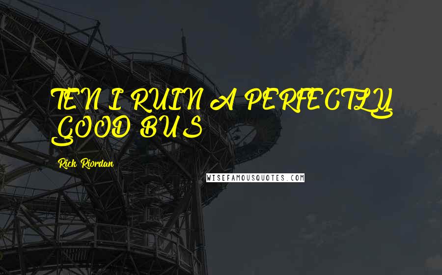 Rick Riordan Quotes: TEN I RUIN A PERFECTLY GOOD BUS