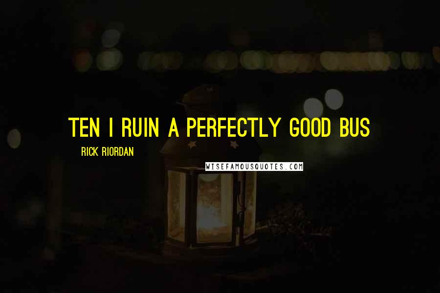 Rick Riordan Quotes: TEN I RUIN A PERFECTLY GOOD BUS
