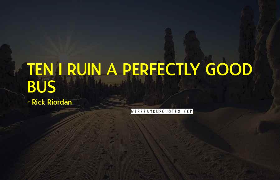 Rick Riordan Quotes: TEN I RUIN A PERFECTLY GOOD BUS