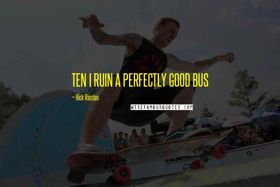 Rick Riordan Quotes: TEN I RUIN A PERFECTLY GOOD BUS