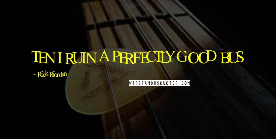 Rick Riordan Quotes: TEN I RUIN A PERFECTLY GOOD BUS