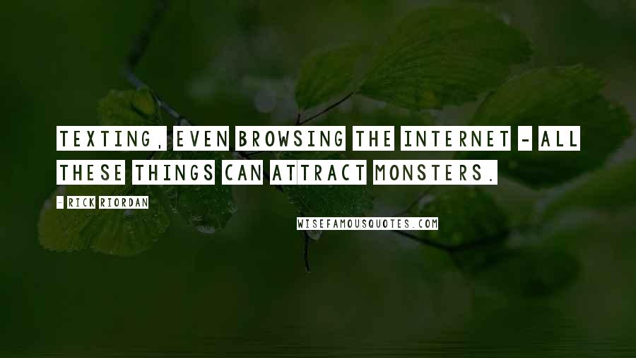 Rick Riordan Quotes: Texting, even browsing the Internet - all these things can attract monsters.