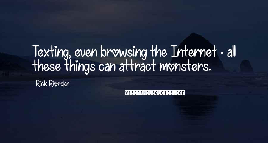 Rick Riordan Quotes: Texting, even browsing the Internet - all these things can attract monsters.