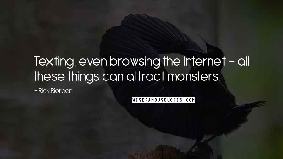 Rick Riordan Quotes: Texting, even browsing the Internet - all these things can attract monsters.