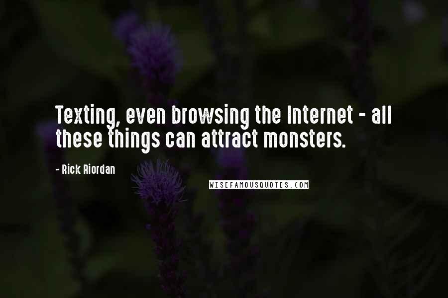 Rick Riordan Quotes: Texting, even browsing the Internet - all these things can attract monsters.