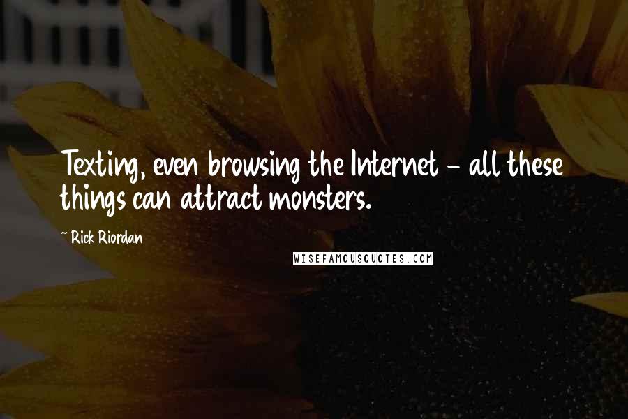 Rick Riordan Quotes: Texting, even browsing the Internet - all these things can attract monsters.