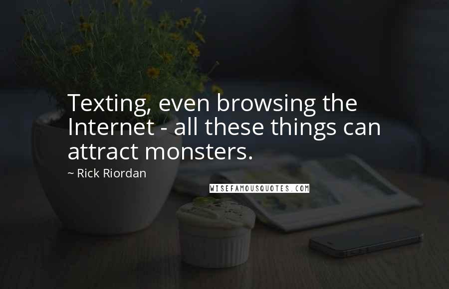 Rick Riordan Quotes: Texting, even browsing the Internet - all these things can attract monsters.