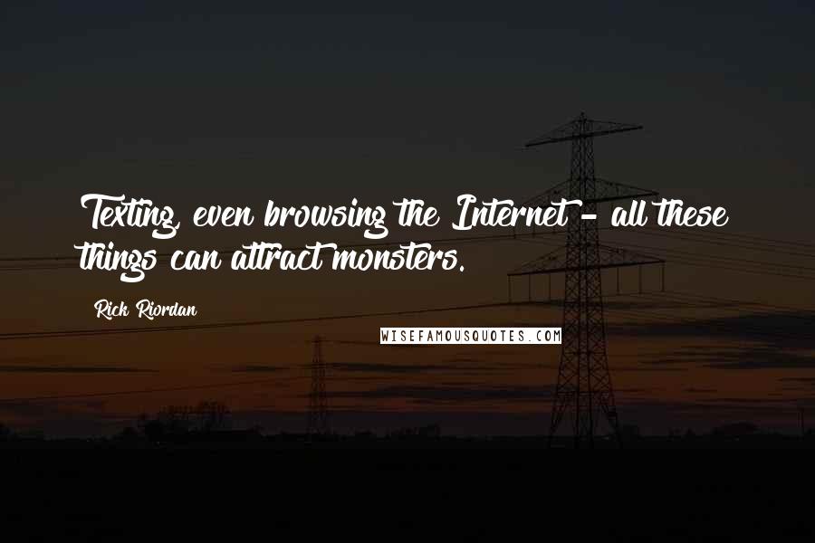 Rick Riordan Quotes: Texting, even browsing the Internet - all these things can attract monsters.
