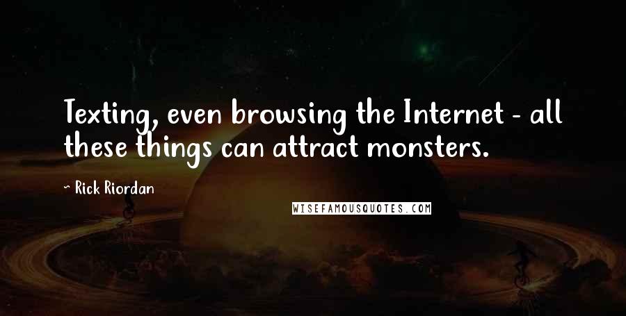 Rick Riordan Quotes: Texting, even browsing the Internet - all these things can attract monsters.