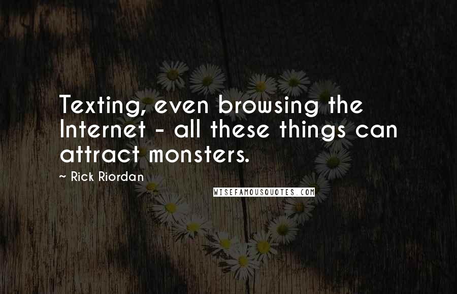 Rick Riordan Quotes: Texting, even browsing the Internet - all these things can attract monsters.