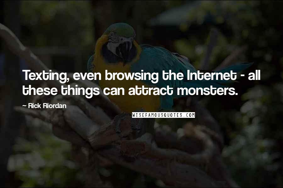 Rick Riordan Quotes: Texting, even browsing the Internet - all these things can attract monsters.