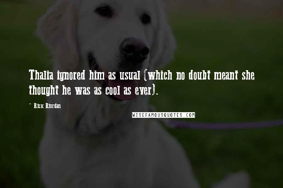 Rick Riordan Quotes: Thalia ignored him as usual (which no doubt meant she thought he was as cool as ever).