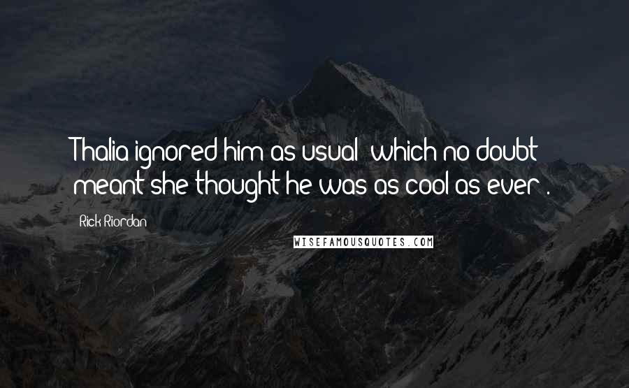 Rick Riordan Quotes: Thalia ignored him as usual (which no doubt meant she thought he was as cool as ever).