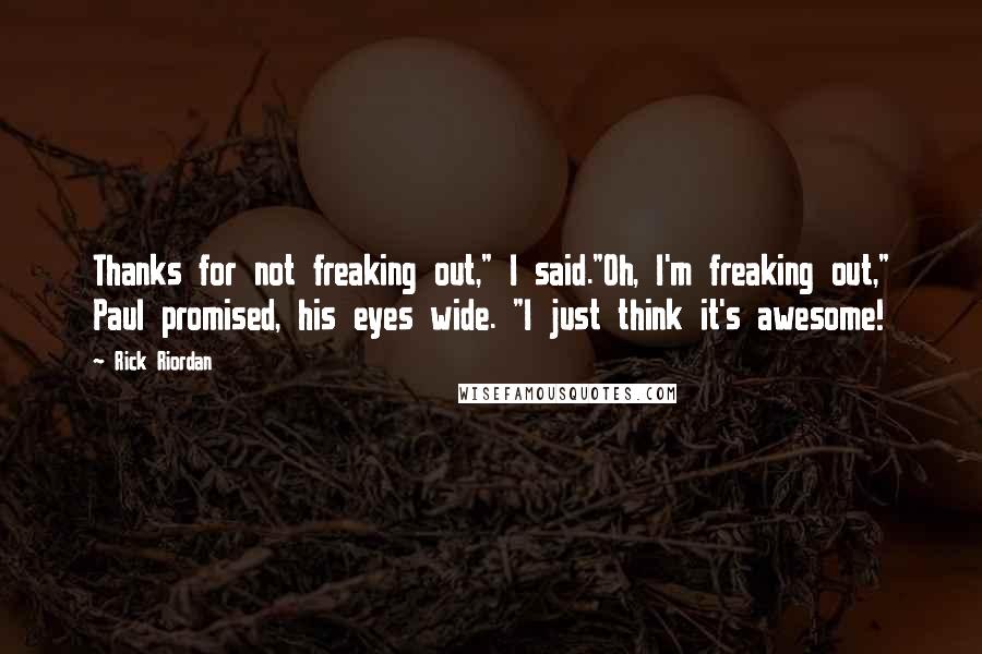 Rick Riordan Quotes: Thanks for not freaking out," I said."Oh, I'm freaking out," Paul promised, his eyes wide. "I just think it's awesome!