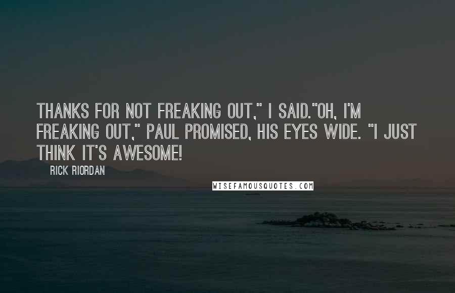 Rick Riordan Quotes: Thanks for not freaking out," I said."Oh, I'm freaking out," Paul promised, his eyes wide. "I just think it's awesome!