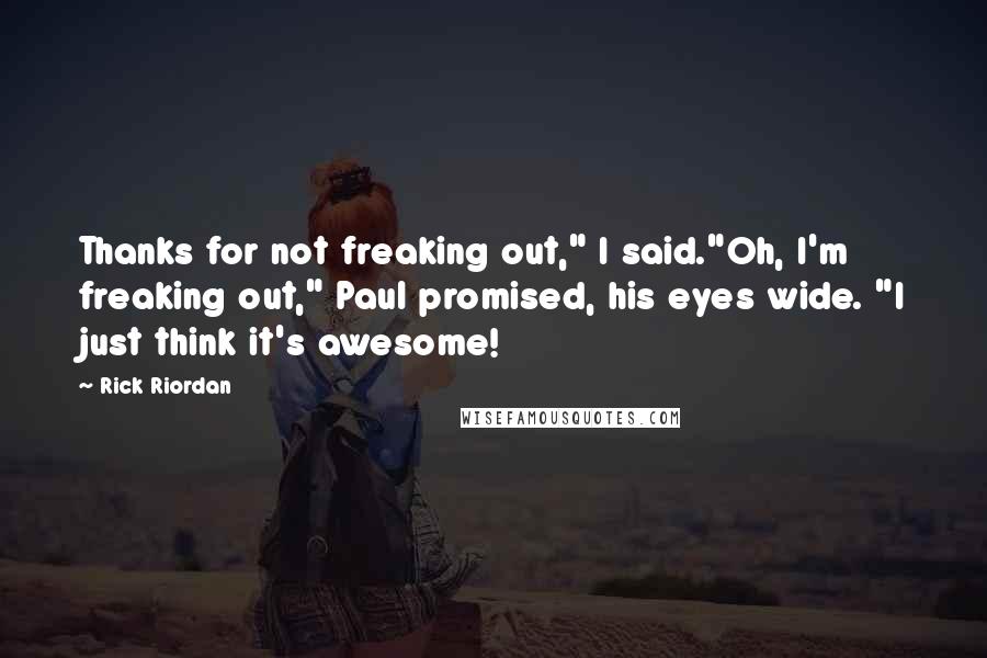 Rick Riordan Quotes: Thanks for not freaking out," I said."Oh, I'm freaking out," Paul promised, his eyes wide. "I just think it's awesome!