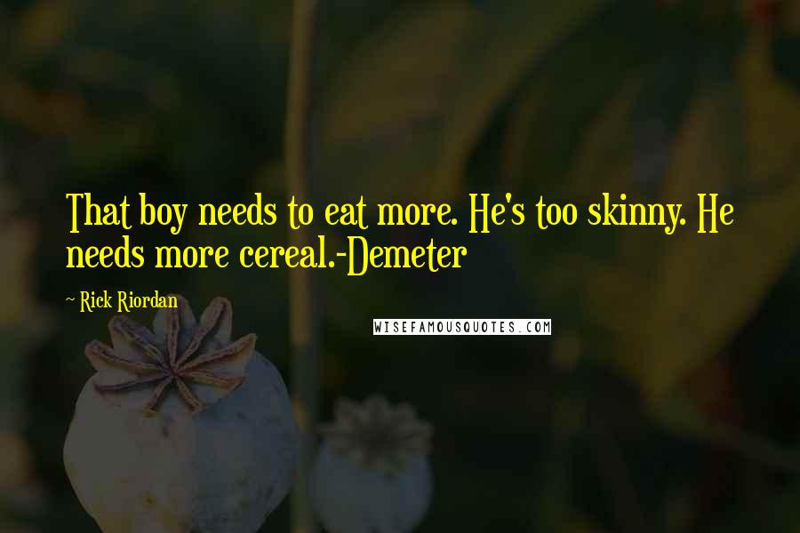 Rick Riordan Quotes: That boy needs to eat more. He's too skinny. He needs more cereal.-Demeter