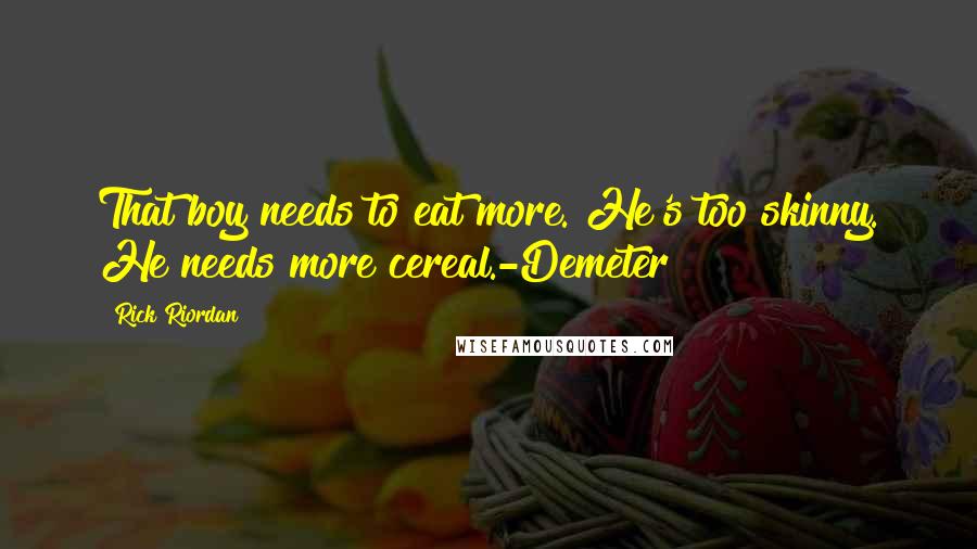 Rick Riordan Quotes: That boy needs to eat more. He's too skinny. He needs more cereal.-Demeter