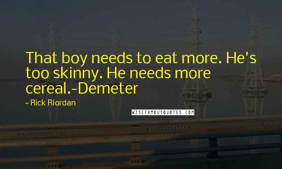 Rick Riordan Quotes: That boy needs to eat more. He's too skinny. He needs more cereal.-Demeter