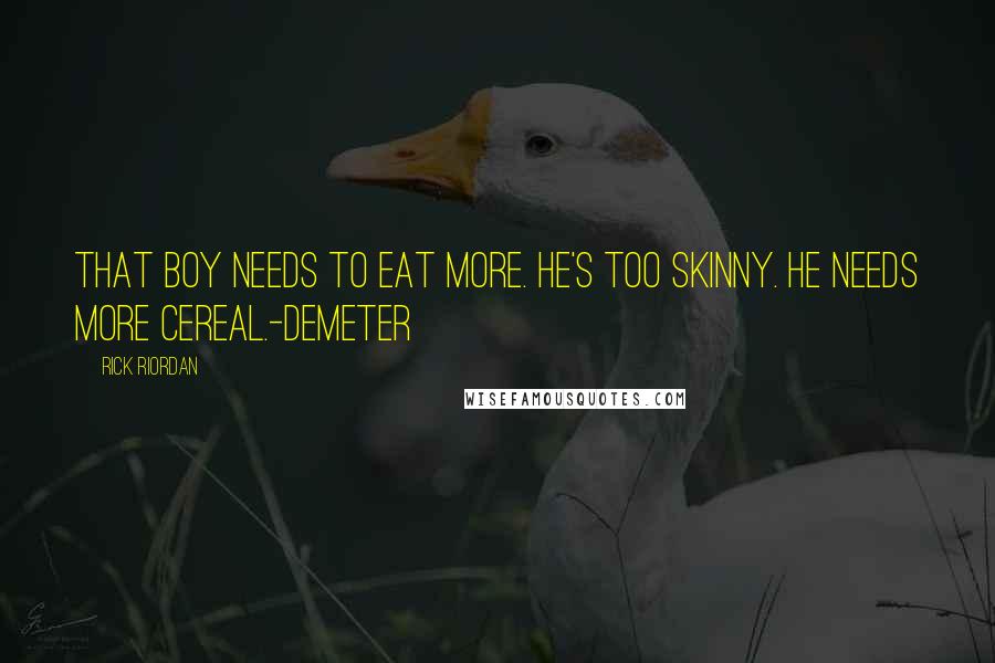 Rick Riordan Quotes: That boy needs to eat more. He's too skinny. He needs more cereal.-Demeter