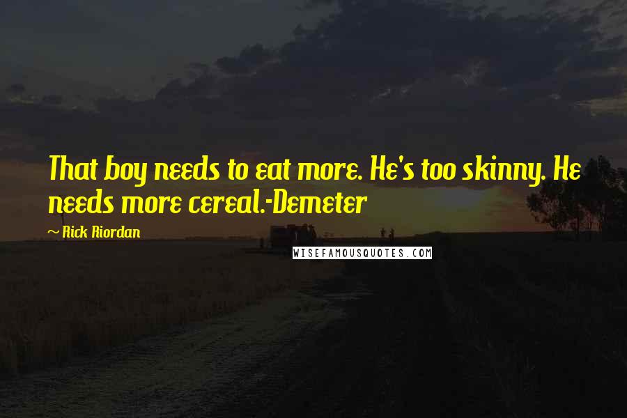 Rick Riordan Quotes: That boy needs to eat more. He's too skinny. He needs more cereal.-Demeter