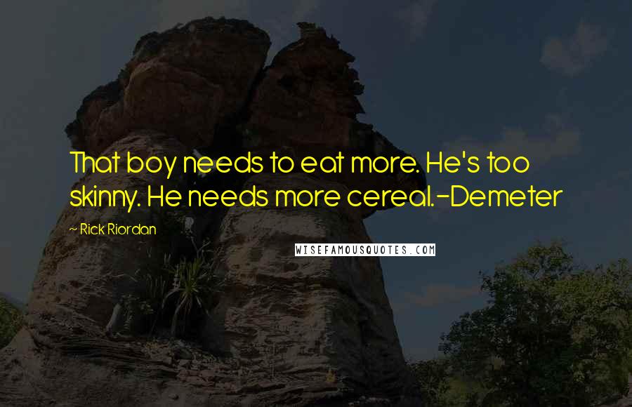 Rick Riordan Quotes: That boy needs to eat more. He's too skinny. He needs more cereal.-Demeter