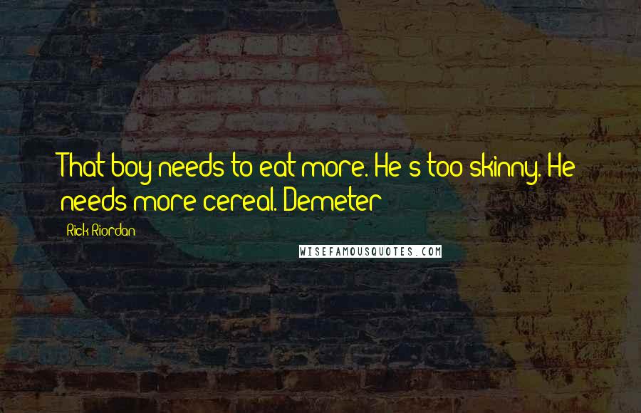Rick Riordan Quotes: That boy needs to eat more. He's too skinny. He needs more cereal.-Demeter