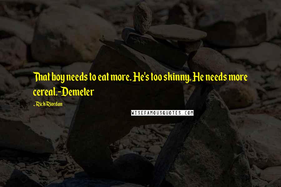Rick Riordan Quotes: That boy needs to eat more. He's too skinny. He needs more cereal.-Demeter