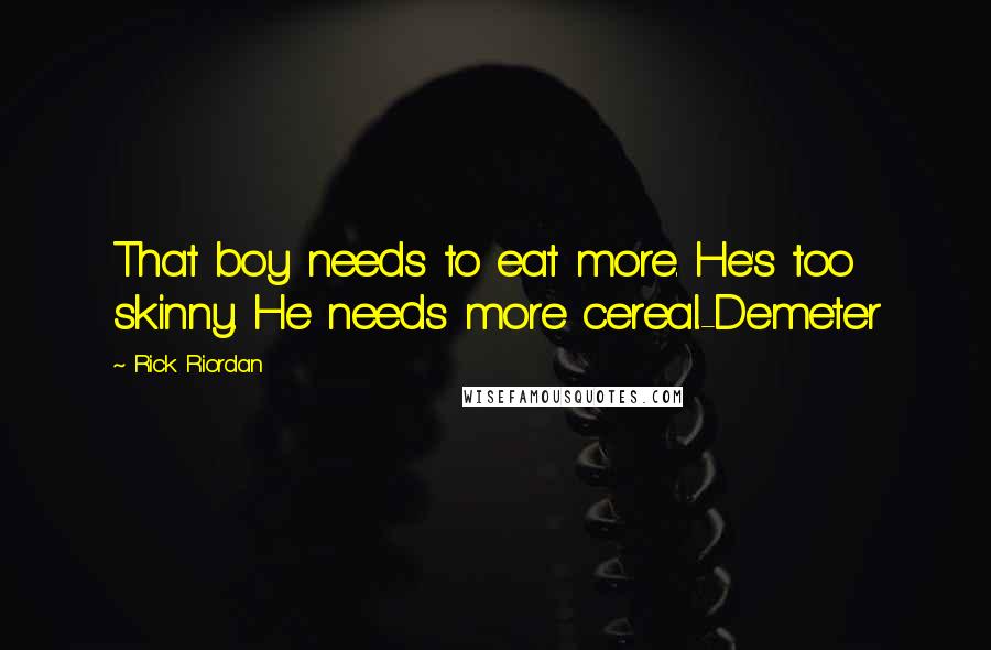 Rick Riordan Quotes: That boy needs to eat more. He's too skinny. He needs more cereal.-Demeter
