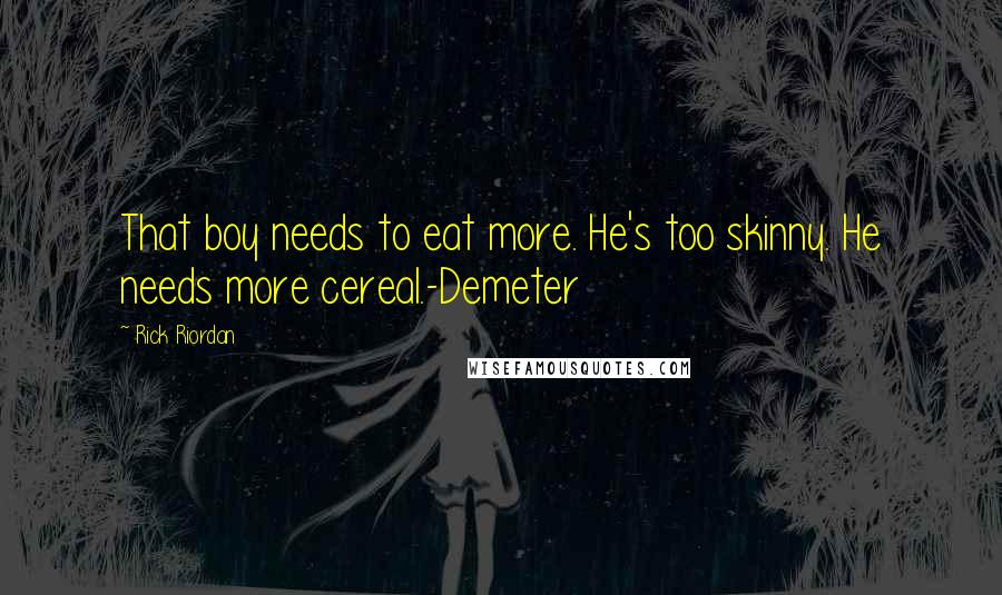 Rick Riordan Quotes: That boy needs to eat more. He's too skinny. He needs more cereal.-Demeter