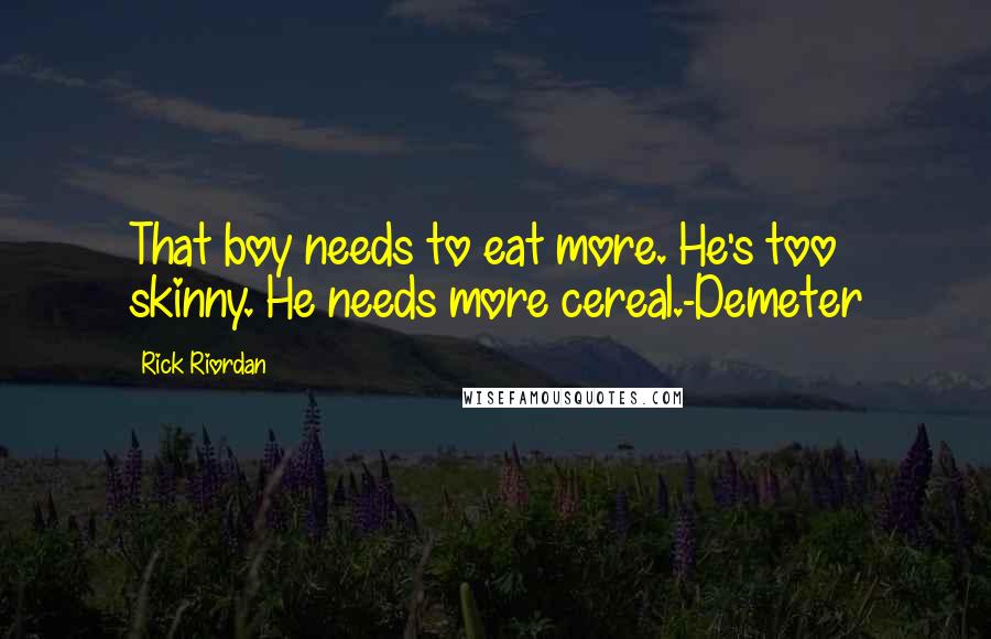Rick Riordan Quotes: That boy needs to eat more. He's too skinny. He needs more cereal.-Demeter
