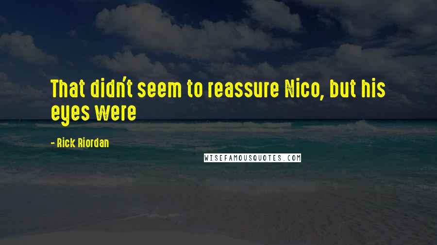 Rick Riordan Quotes: That didn't seem to reassure Nico, but his eyes were