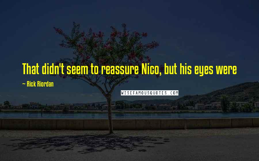 Rick Riordan Quotes: That didn't seem to reassure Nico, but his eyes were