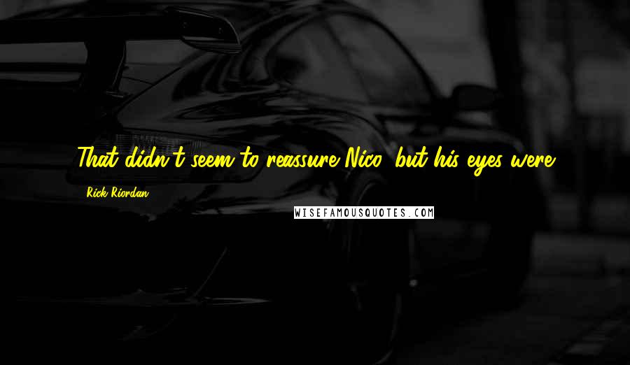 Rick Riordan Quotes: That didn't seem to reassure Nico, but his eyes were