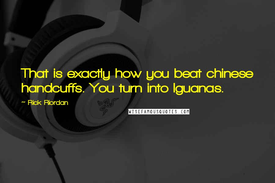 Rick Riordan Quotes: That is exactly how you beat chinese handcuffs. You turn into Iguanas.