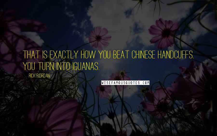 Rick Riordan Quotes: That is exactly how you beat chinese handcuffs. You turn into Iguanas.