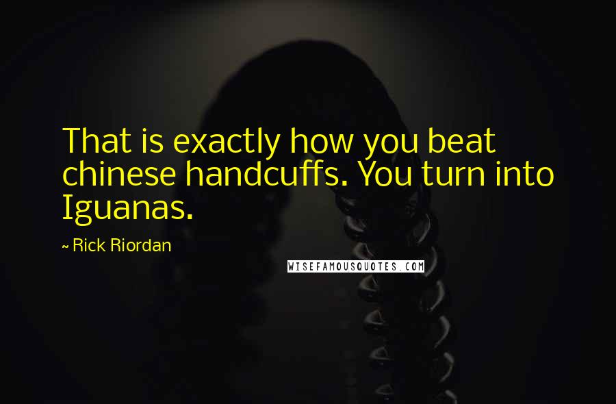 Rick Riordan Quotes: That is exactly how you beat chinese handcuffs. You turn into Iguanas.