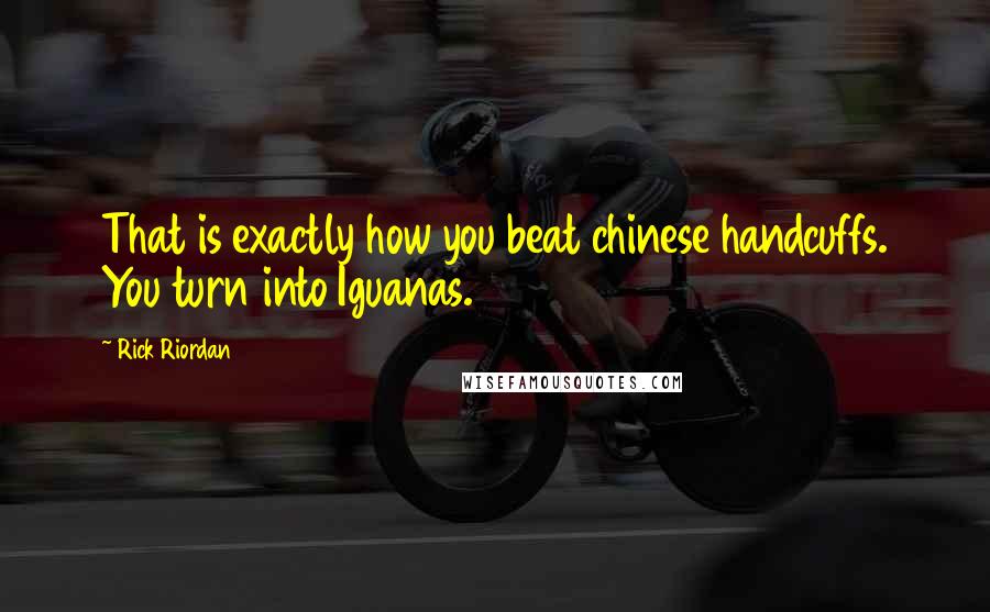 Rick Riordan Quotes: That is exactly how you beat chinese handcuffs. You turn into Iguanas.