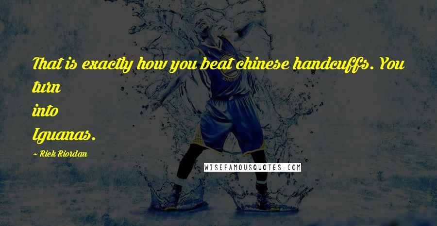 Rick Riordan Quotes: That is exactly how you beat chinese handcuffs. You turn into Iguanas.