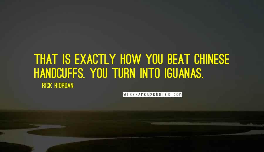 Rick Riordan Quotes: That is exactly how you beat chinese handcuffs. You turn into Iguanas.