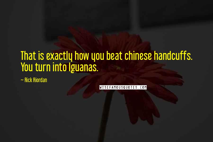 Rick Riordan Quotes: That is exactly how you beat chinese handcuffs. You turn into Iguanas.