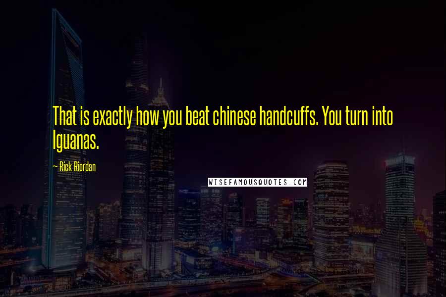 Rick Riordan Quotes: That is exactly how you beat chinese handcuffs. You turn into Iguanas.