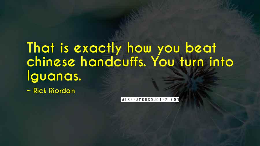 Rick Riordan Quotes: That is exactly how you beat chinese handcuffs. You turn into Iguanas.