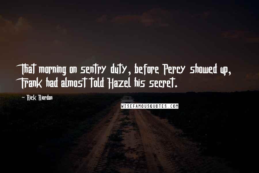 Rick Riordan Quotes: That morning on sentry duty, before Percy showed up, Frank had almost told Hazel his secret.