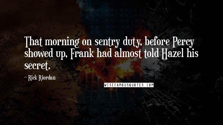 Rick Riordan Quotes: That morning on sentry duty, before Percy showed up, Frank had almost told Hazel his secret.