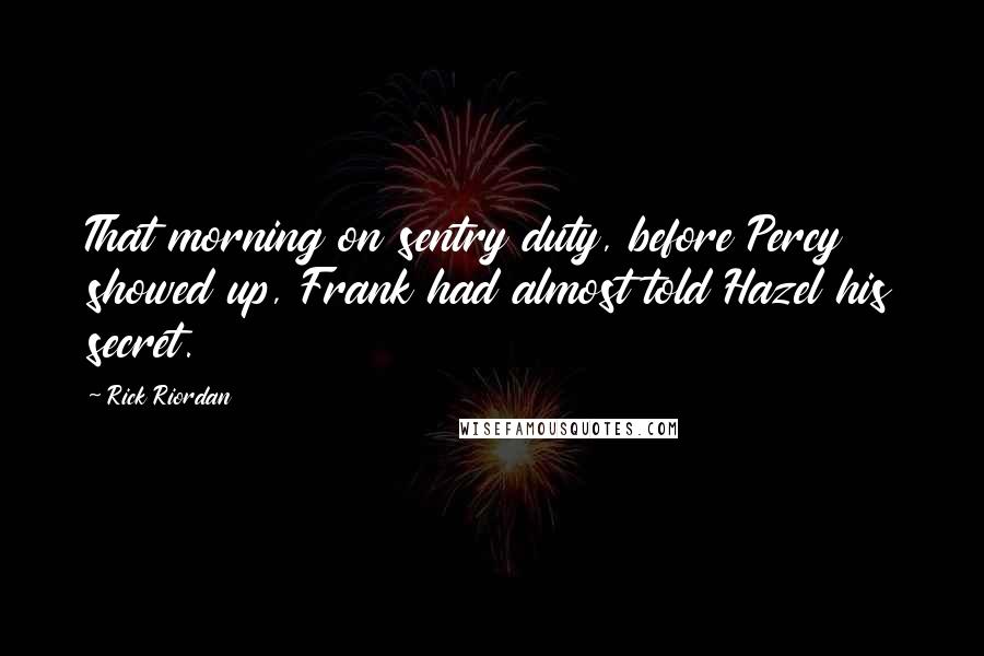 Rick Riordan Quotes: That morning on sentry duty, before Percy showed up, Frank had almost told Hazel his secret.