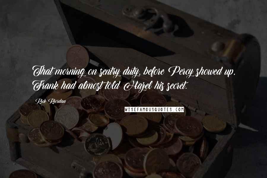 Rick Riordan Quotes: That morning on sentry duty, before Percy showed up, Frank had almost told Hazel his secret.