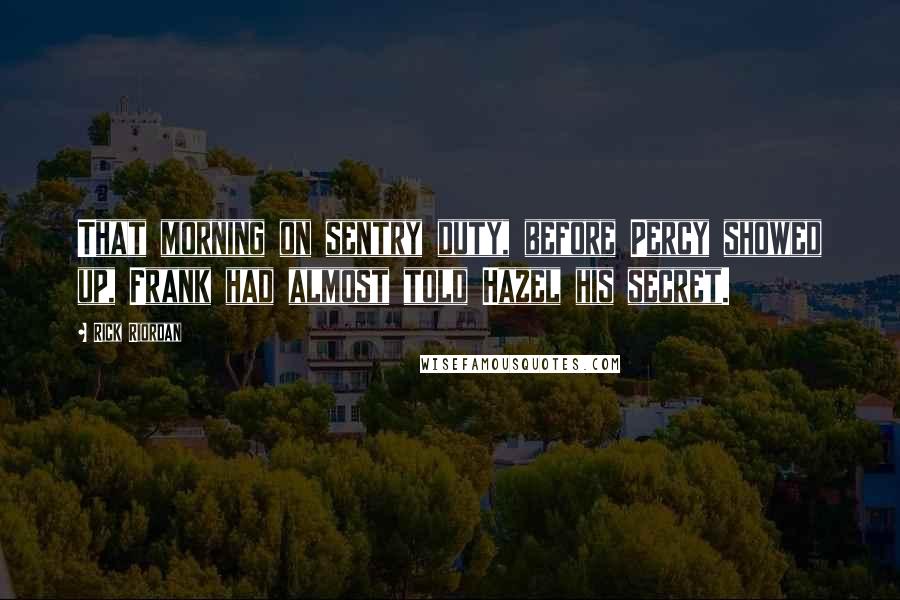 Rick Riordan Quotes: That morning on sentry duty, before Percy showed up, Frank had almost told Hazel his secret.